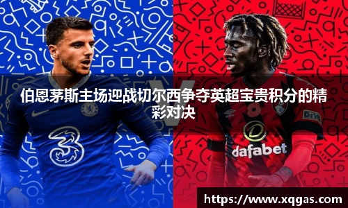 伯恩茅斯主场迎战切尔西争夺英超宝贵积分的精彩对决