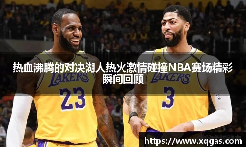 热血沸腾的对决湖人热火激情碰撞NBA赛场精彩瞬间回顾