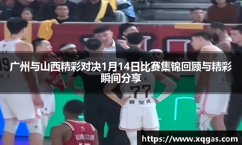 广州与山西精彩对决1月14日比赛集锦回顾与精彩瞬间分享