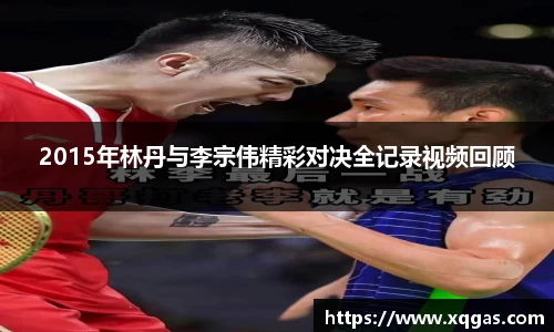 2015年林丹与李宗伟精彩对决全记录视频回顾